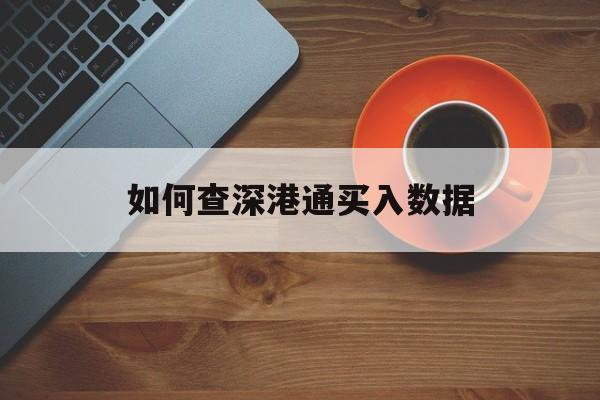 如何查深港通买入数据(如何查看深港通数据)